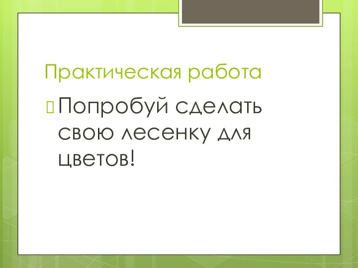 Практическая работа Попробуй сделать свою лесенку для цветов!