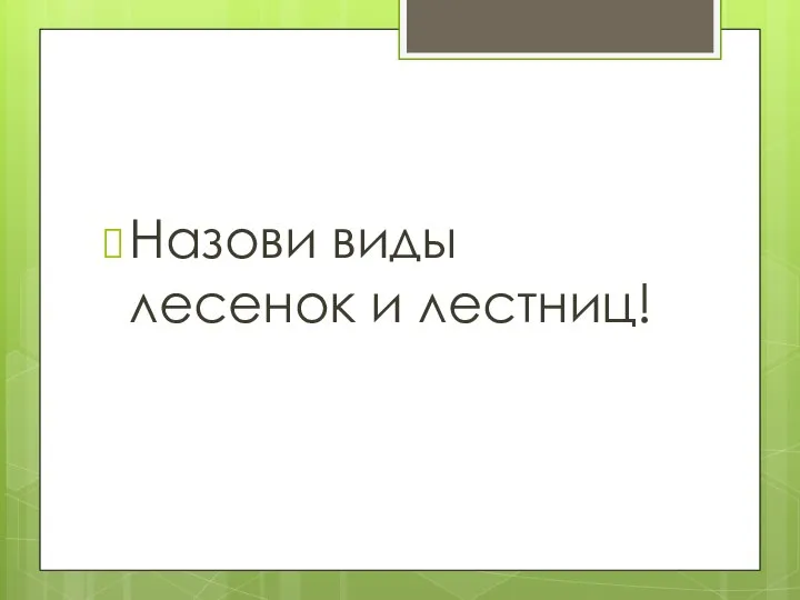 Назови виды лесенок и лестниц!