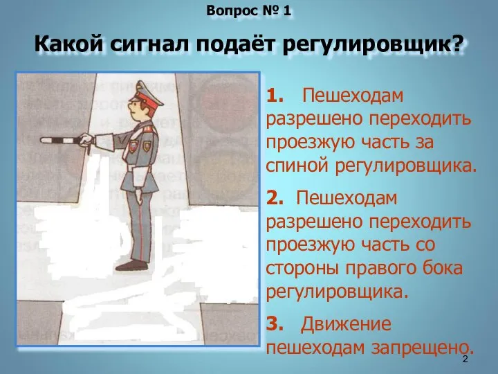 Вопрос № 1 Какой сигнал подаёт регулировщик? 1. Пешеходам разрешено переходить проезжую