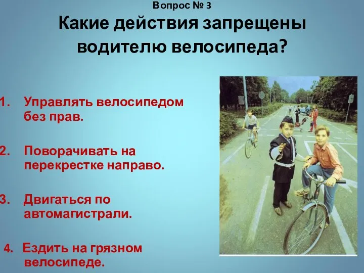 Вопрос № 3 Какие действия запрещены водителю велосипеда? Управлять велосипедом без прав.