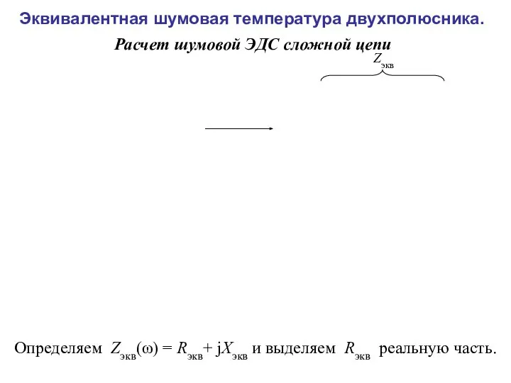 Расчет шумовой ЭДС сложной цепи Эквивалентная шумовая температура двухполюсника. Zэкв Определяем Zэкв(ω)