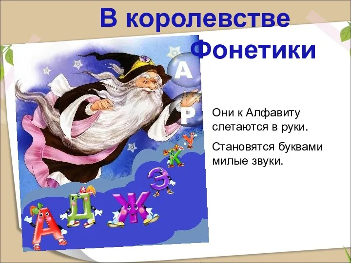 Они к Алфавиту слетаются в руки. Становятся буквами милые звуки. В королевстве Фонетики