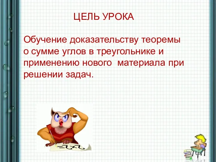 ЦЕЛЬ УРОКА Обучение доказательству теоремы о сумме углов в треугольнике и применению