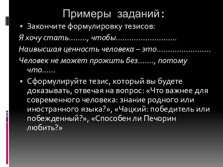 Примеры заданий: Закончите формулировку тезисов: Я хочу стать…….., чтобы……………………… Наивысшая ценность человека