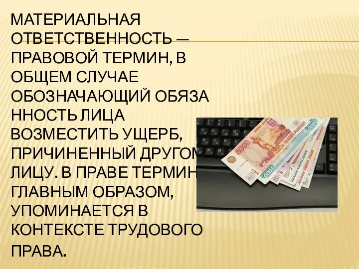 МАТЕРИАЛЬНАЯ ОТВЕТСТВЕННОСТЬ — ПРАВОВОЙ ТЕРМИН, В ОБЩЕМ СЛУЧАЕ ОБОЗНАЧАЮЩИЙ ОБЯЗАННОСТЬ ЛИЦА ВОЗМЕСТИТЬ