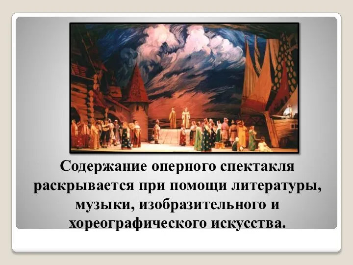 Содержание оперного спектакля раскрывается при помощи литературы, музыки, изобразительного и хореографического искусства.