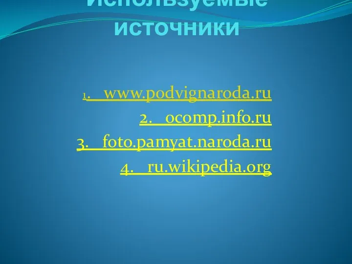 Используемые источники 1. www.podvignaroda.ru 2. ocomp.info.ru 3. foto.pamyat.naroda.ru 4. ru.wikipedia.org