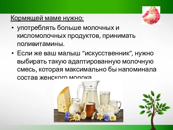 Кормящей маме нужно: употреблять больше молочных и кисломолочных продуктов, принимать поливитамины. Если