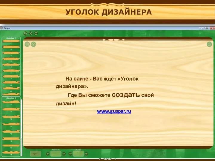 УГОЛОК ДИЗАЙНЕРА На сайте - Вас ждёт «Уголок дизайнера». Где Вы сможете создать свой дизайн! www.guspar.ru