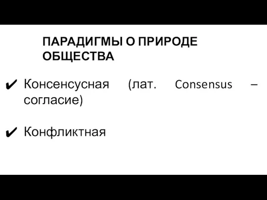 ПАРАДИГМЫ О ПРИРОДЕ ОБЩЕСТВА Консенсусная (лат. Consensus – согласие) Конфликтная