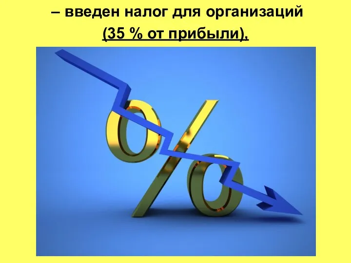 – введен налог для организаций (35 % от прибыли),