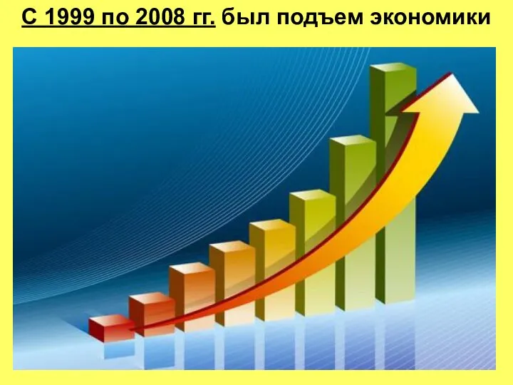 С 1999 по 2008 гг. был подъем экономики