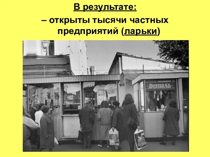 В результате: – открыты тысячи частных предприятий (ларьки)