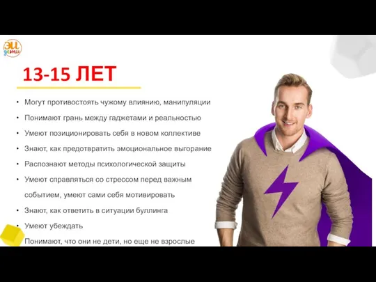 13-15 ЛЕТ Могут противостоять чужому влиянию, манипуляции Понимают грань между гаджетами и