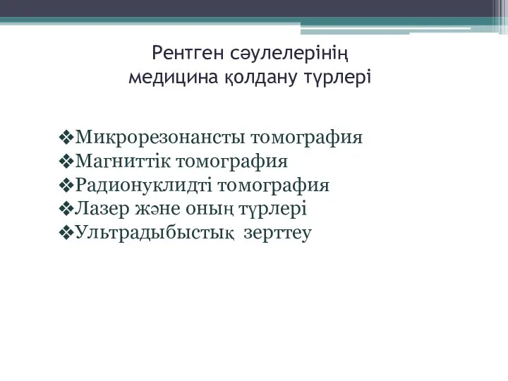 Рентген сәулелерінің медицина қолдану түрлері Микрорезонансты томография Магниттік томография Радионуклидті томография Лазер