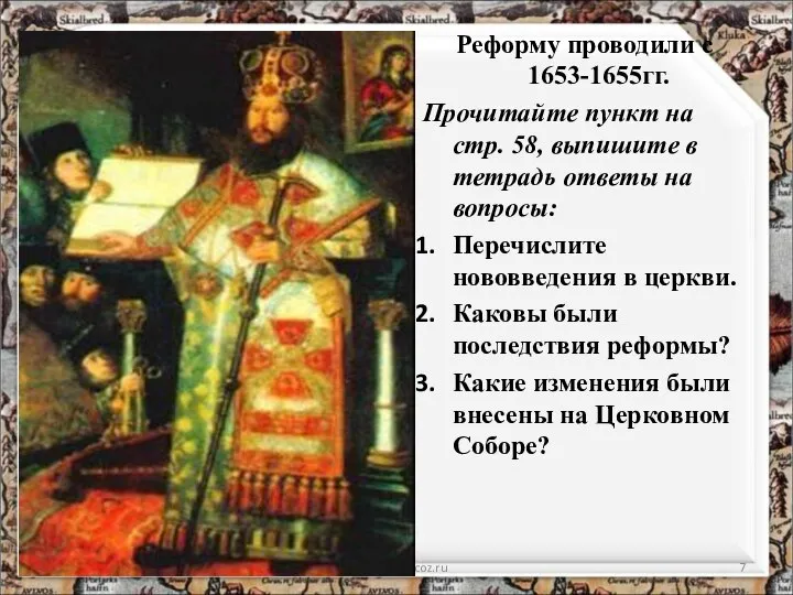 Реформу проводили с 1653-1655гг. Прочитайте пункт на стр. 58, выпишите в тетрадь