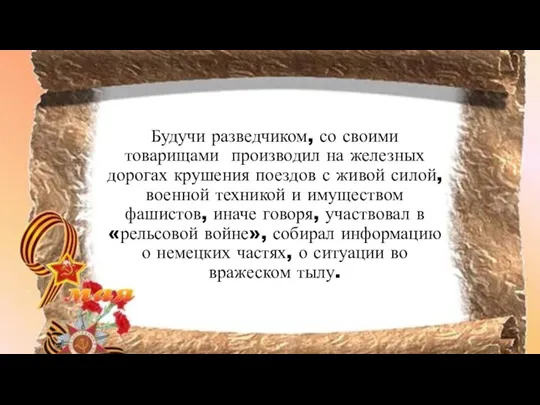 Будучи разведчиком, со своими товарищами производил на железных дорогах крушения поездов с