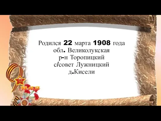 Родился 22 марта 1908 года обл. Великолукская р-н Торопицкий с/совет Лужницкий д.Кисели