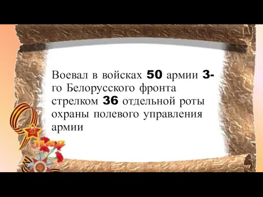 Воевал в войсках 50 армии 3-го Белорусского фронта стрелком 36 отдельной роты охраны полевого управления армии