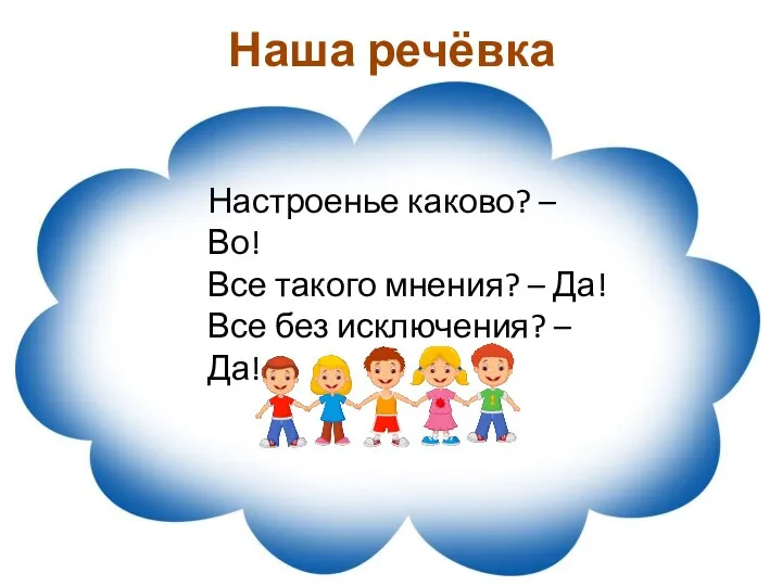 Наша речёвка Настроенье каково? – Во! Все такого мнения? – Да! Все без исключения? – Да!