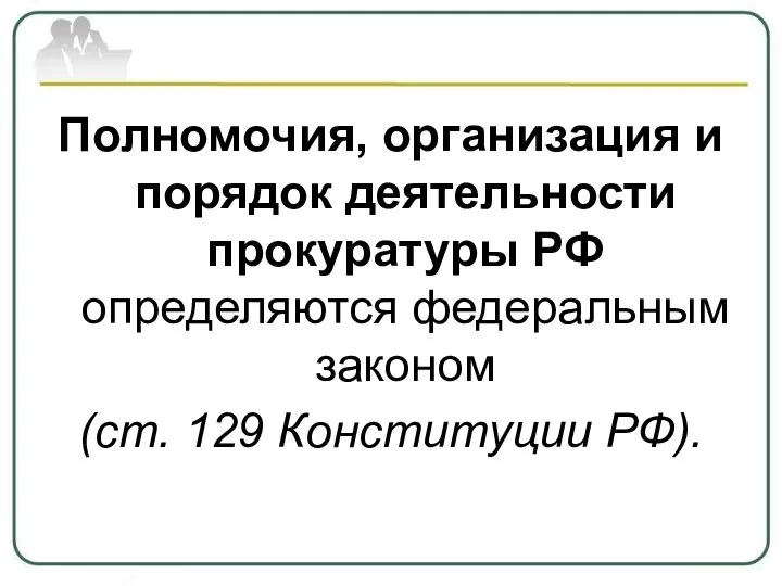 Полномочия, организация и порядок деятельности прокуратуры РФ определяются федеральным законом (ст. 129 Конституции РФ).