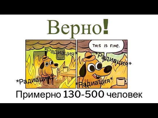 Верно! Примерно 130-500 человек *Радиация* *Радиация* *Радиация* *Радиация*