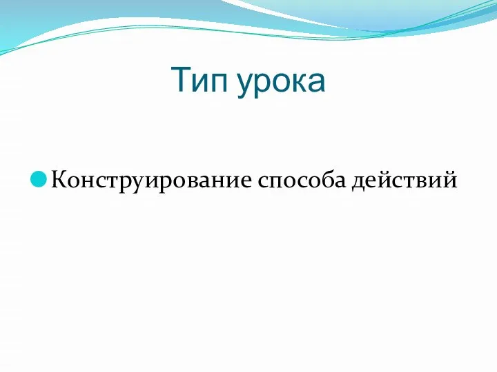 Тип урока Конструирование способа действий