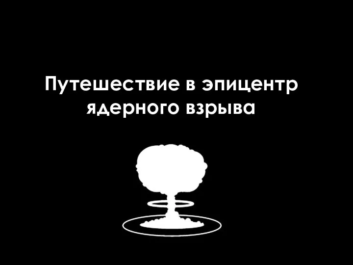 Путешествие в эпицентр ядерного взрыва