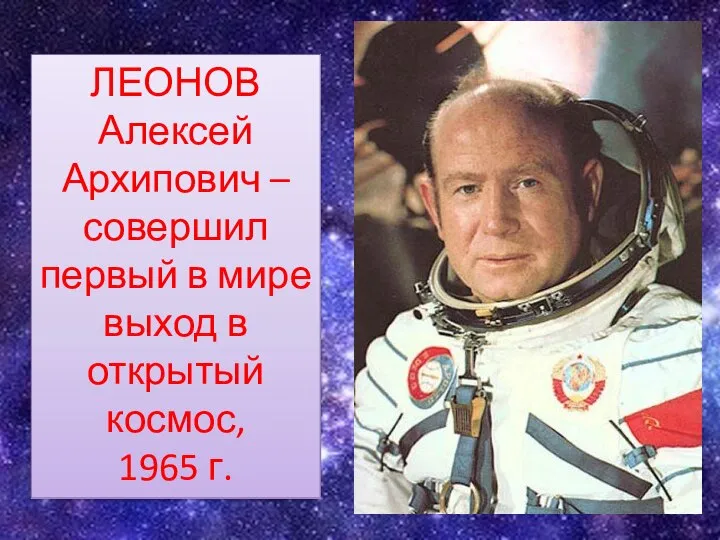 ЛЕОНОВ Алексей Архипович – совершил первый в мире выход в открытый космос, 1965 г.