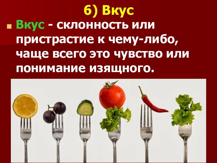 6) Вкус Вкус - склонность или пристрастие к чему-либо, чаще всего это чувство или понимание изящного.