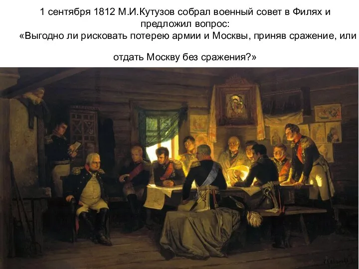 1 сентября 1812 М.И.Кутузов собрал военный совет в Филях и предложил вопрос: