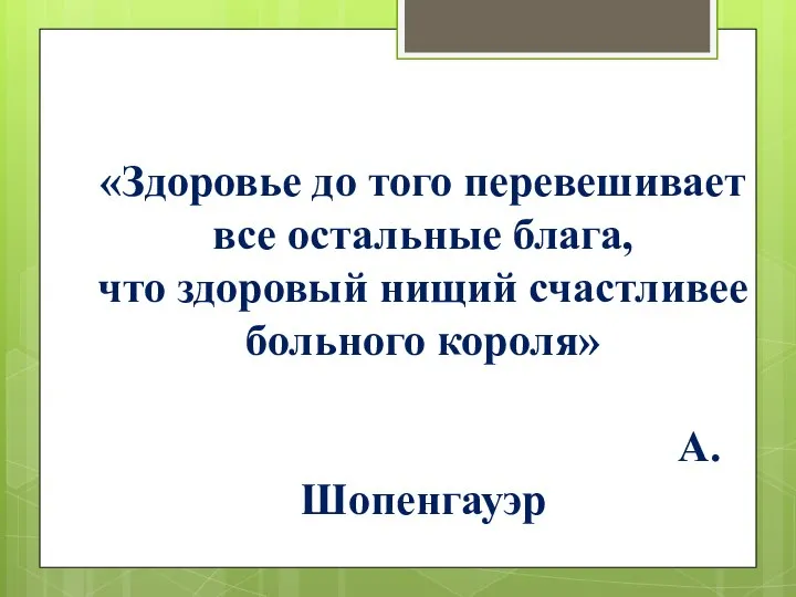 «Здоровье до того перевешивает все остальные блага, что здоровый нищий счастливее больного короля» А.Шопенгауэр