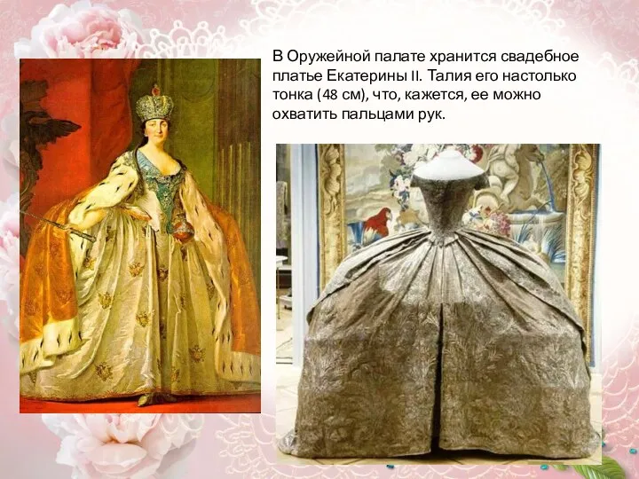 В Оружейной палате хранится свадебное платье Екатерины II. Талия его настолько тонка