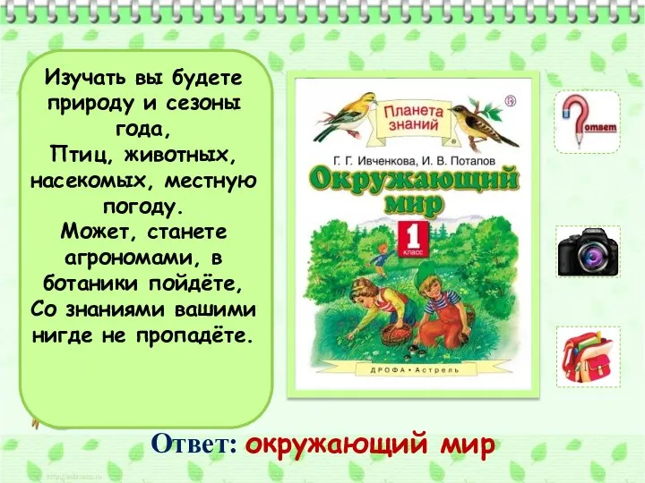 Изучать вы будете природу и сезоны года, Птиц, животных, насекомых, местную погоду.