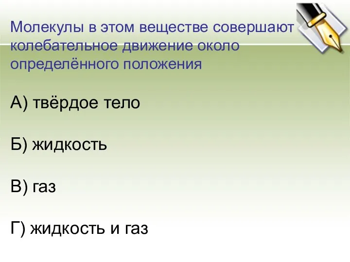 Молекулы в этом веществе совершают колебательное движение около определённого положения А) твёрдое