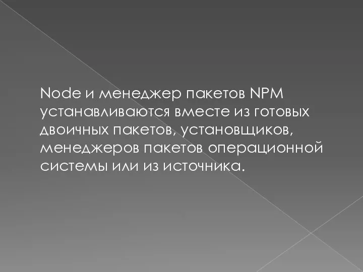 Node и менеджер пакетов NPM устанавливаются вместе из готовых двоичных пакетов, установщиков,