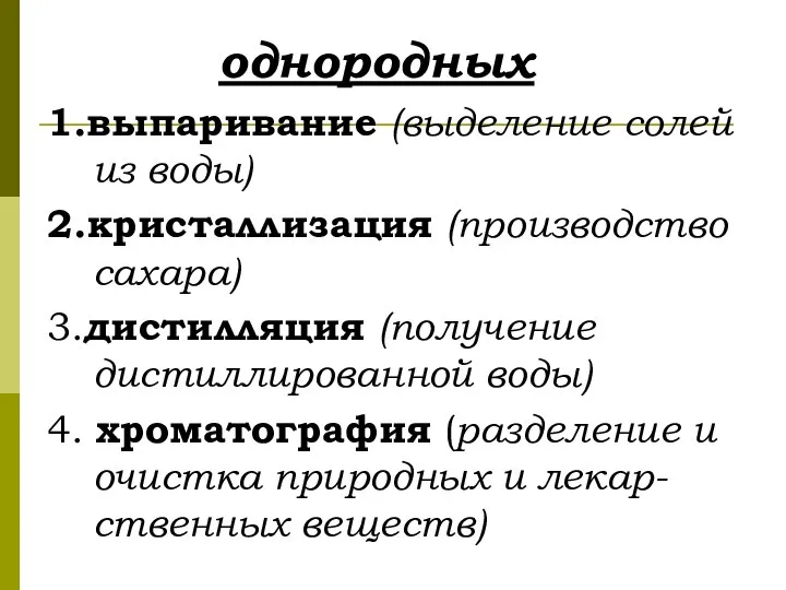 однородных 1.выпаривание (выделение солей из воды) 2.кристаллизация (производство сахара) 3.дистилляция (получение дистиллированной