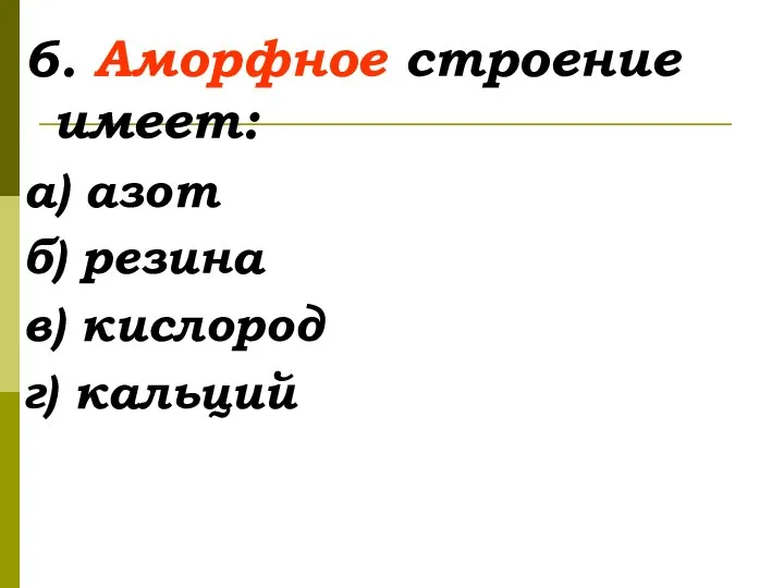 6. Аморфное строение имеет: а) азот б) резина в) кислород г) кальций