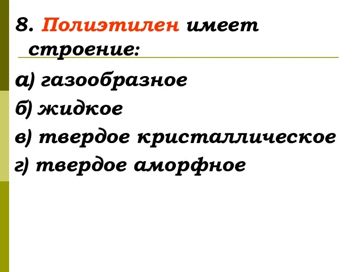 8. Полиэтилен имеет строение: а) газообразное б) жидкое в) твердое кристаллическое г) твердое аморфное