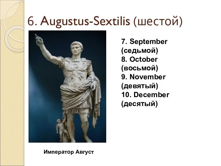 6. Augustus-Sextilis (шестой) 7. September (седьмой) 8. October (восьмой) 9. November (девятый)