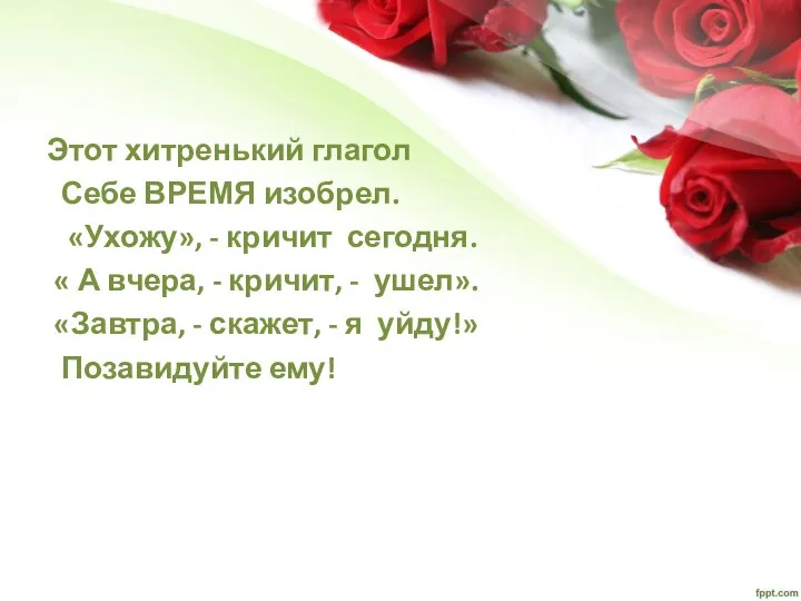 Этот хитренький глагол Себе ВРЕМЯ изобрел. «Ухожу», - кричит сегодня. « А