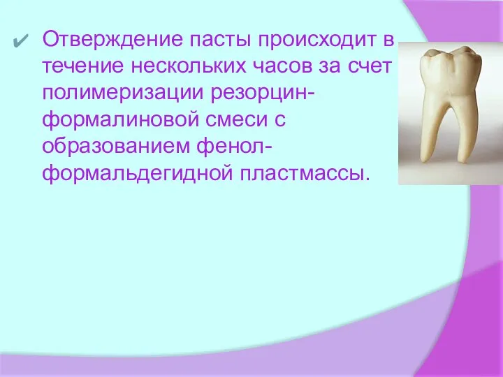 Отверждение пасты происходит в течение нескольких часов за счет полимеризации резорцин-формалиновой смеси с образованием фенол-формальдегидной пластмассы.