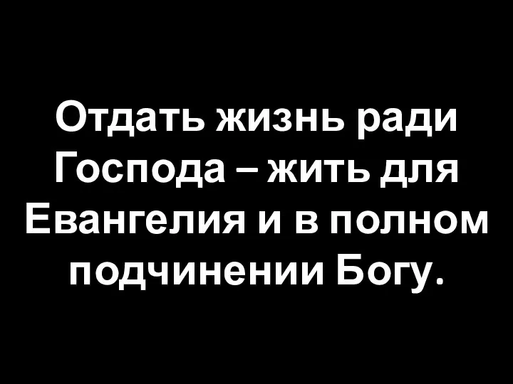 Отдать жизнь ради Господа – жить для Евангелия и в полном подчинении Богу.