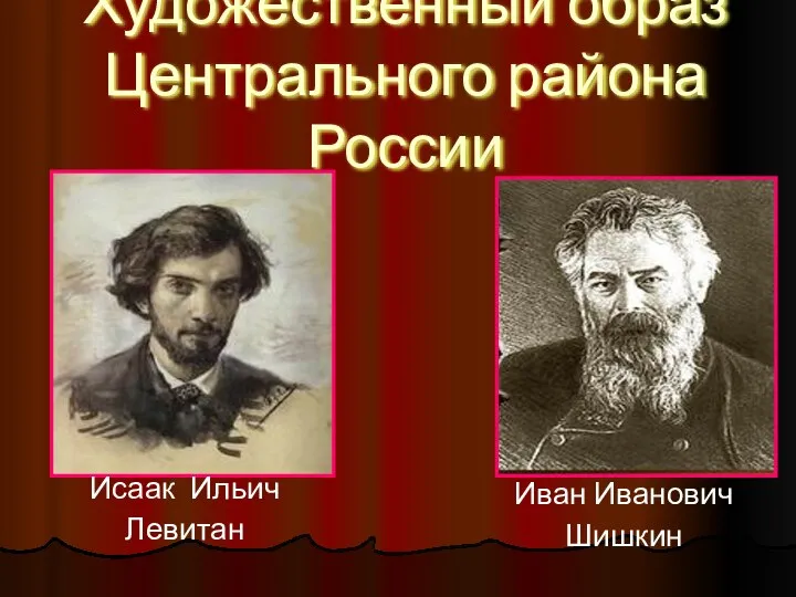 Художественный образ Центрального района России Исаак Ильич Левитан Иван Иванович Шишкин