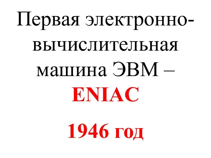 Первая электронно-вычислительная машина ЭВМ – ENIAC 1946 год