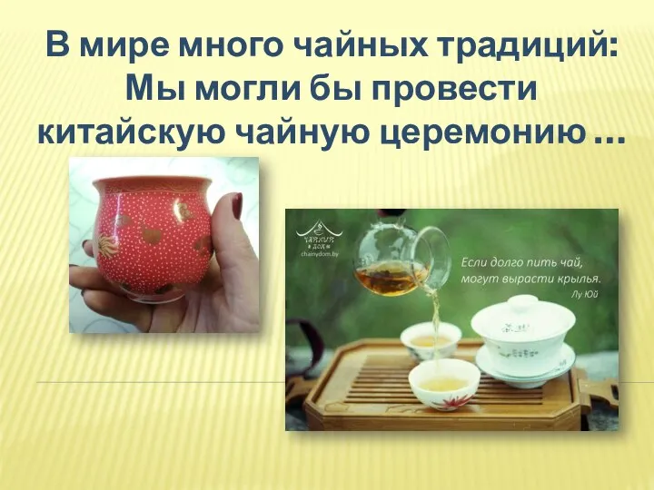 В мире много чайных традиций: Мы могли бы провести китайскую чайную церемонию …