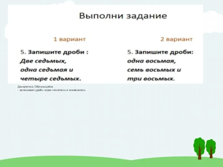 Дескриптор: Обучающийся - записывает дробь через числитель и знаменатель