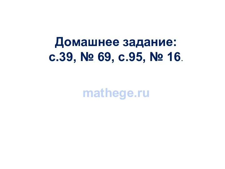 Домашнее задание: с.39, № 69, с.95, № 16. mathege.ru