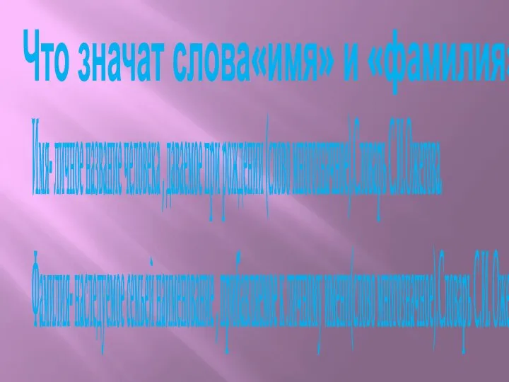 Что значат слова«имя» и «фамилия»? Имя- личное название человека , даваемое при