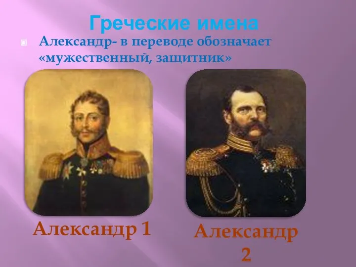 Греческие имена Александр- в переводе обозначает «мужественный, защитник» Александр 1 Александр 2